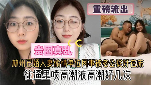 林州已婚人妻偷情单位同事被老公捉奸在床往逼里喷高潮液高潮好几次
