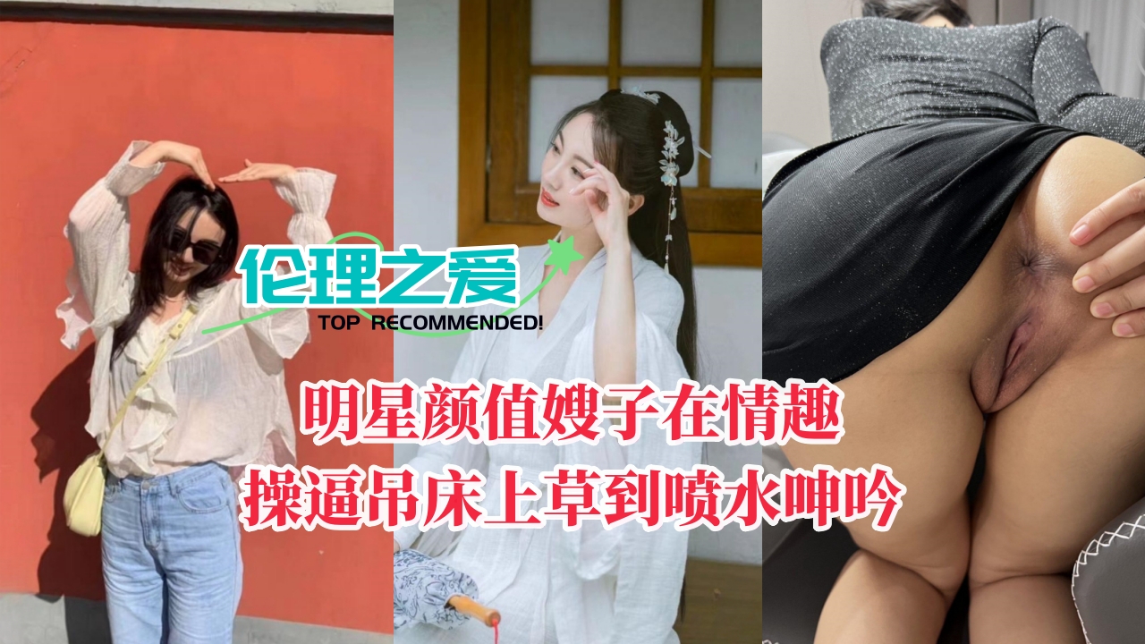 明星颜值嫂子在情趣操逼吊床上草到喷水呻吟