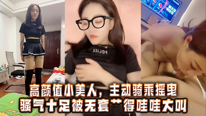 高颜值小美人主动骑乘摇曳骚气十足被无套艹得哇哇大叫激情内射